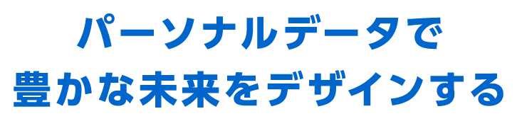 パーソナルデータで豊かな未来をデザインする